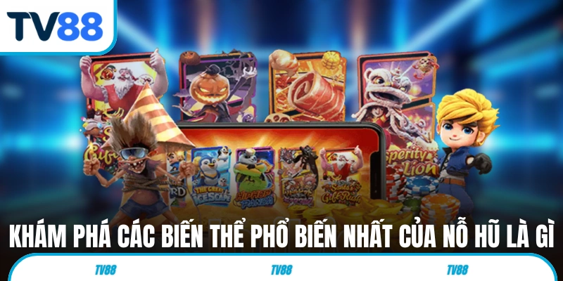 Khám phá các biến thể phổ biến nhất của nỗ hũ là gì 